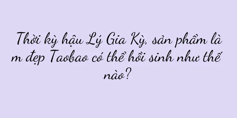 Thời kỳ hậu Lý Gia Kỳ, sản phẩm làm đẹp Taobao có thể hồi sinh như thế nào?