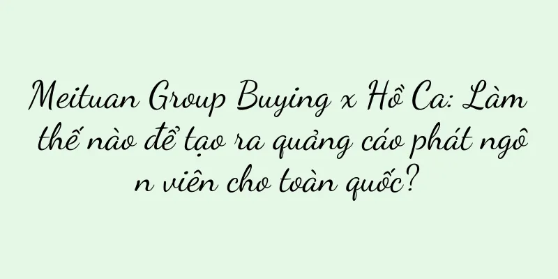 Meituan Group Buying x Hồ Ca: Làm thế nào để tạo ra quảng cáo phát ngôn viên cho toàn quốc?