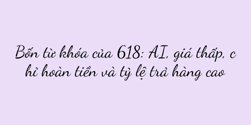Bốn từ khóa của 618: AI, giá thấp, chỉ hoàn tiền và tỷ lệ trả hàng cao
