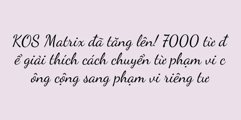KOS Matrix đã tăng lên! 7000 từ để giải thích cách chuyển từ phạm vi công cộng sang phạm vi riêng tư