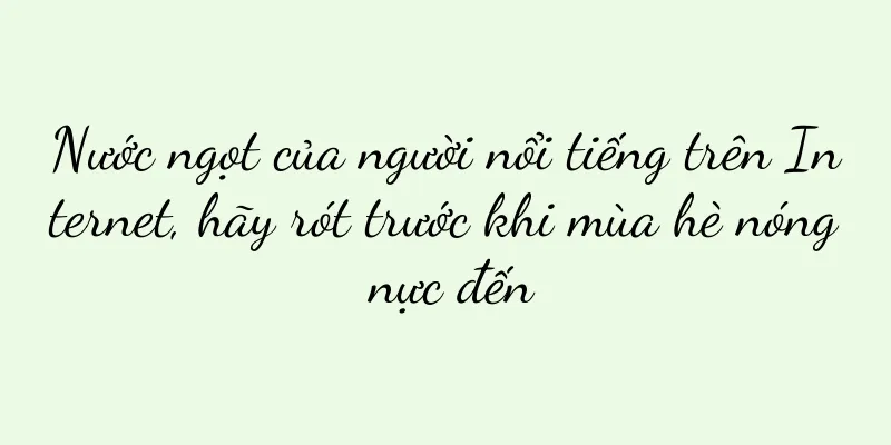 Nước ngọt của người nổi tiếng trên Internet, hãy rót trước khi mùa hè nóng nực đến