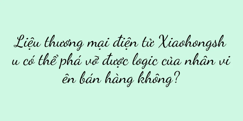 Liệu thương mại điện tử Xiaohongshu có thể phá vỡ được logic của nhân viên bán hàng không?