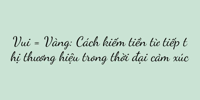 Vui = Vàng: Cách kiếm tiền từ tiếp thị thương hiệu trong thời đại cảm xúc