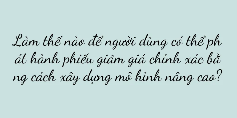Làm thế nào để người dùng có thể phát hành phiếu giảm giá chính xác bằng cách xây dựng mô hình nâng cao?