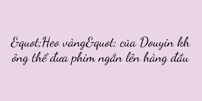 "Heo vàng" của Douyin không thể đưa phim ngắn lên hàng đầu