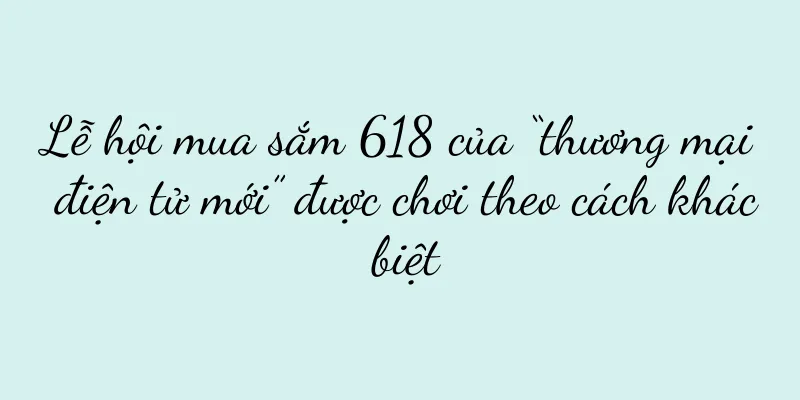 Lễ hội mua sắm 618 của “thương mại điện tử mới” được chơi theo cách khác biệt