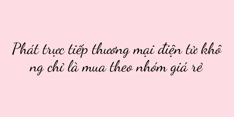 Phát trực tiếp thương mại điện tử không chỉ là mua theo nhóm giá rẻ