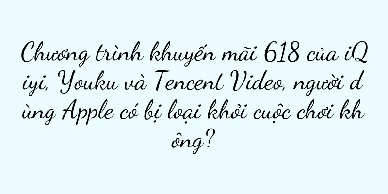 Chương trình khuyến mãi 618 của iQiyi, Youku và Tencent Video, người dùng Apple có bị loại khỏi cuộc chơi không?