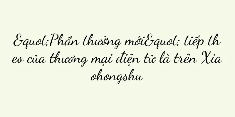 "Phần thưởng mới" tiếp theo của thương mại điện tử là trên Xiaohongshu