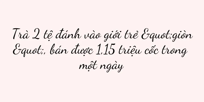 Trà 2 tệ đánh vào giới trẻ "giòn", bán được 1,15 triệu cốc trong một ngày