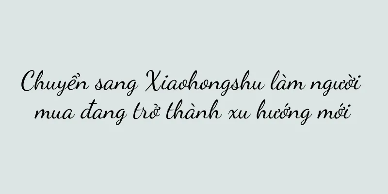 Chuyển sang Xiaohongshu làm người mua đang trở thành xu hướng mới