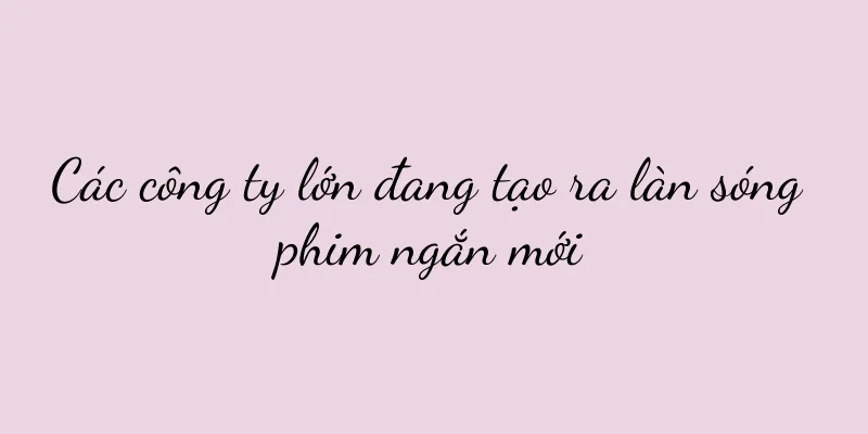 Các công ty lớn đang tạo ra làn sóng phim ngắn mới