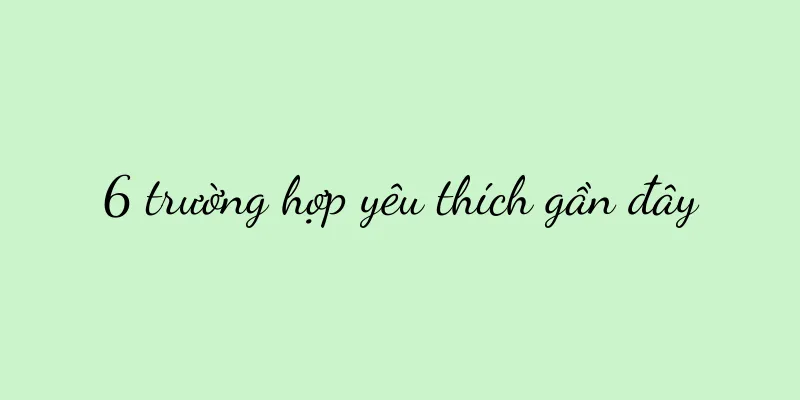6 trường hợp yêu thích gần đây
