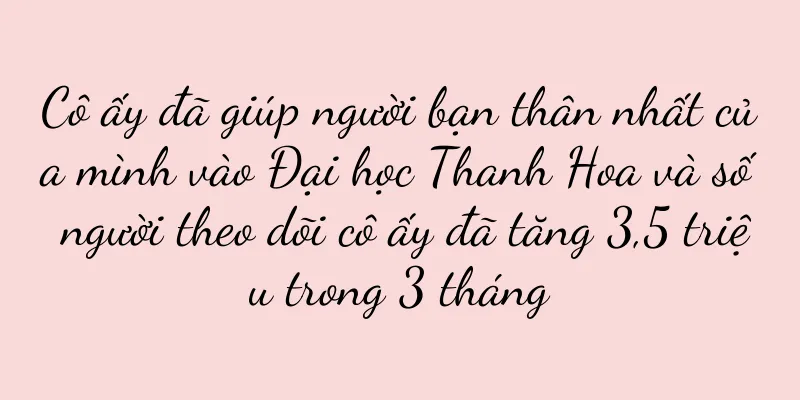 Cô ấy đã giúp người bạn thân nhất của mình vào Đại học Thanh Hoa và số người theo dõi cô ấy đã tăng 3,5 triệu trong 3 tháng