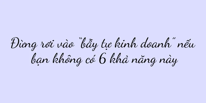 Đừng rơi vào “bẫy tự kinh doanh” nếu bạn không có 6 khả năng này