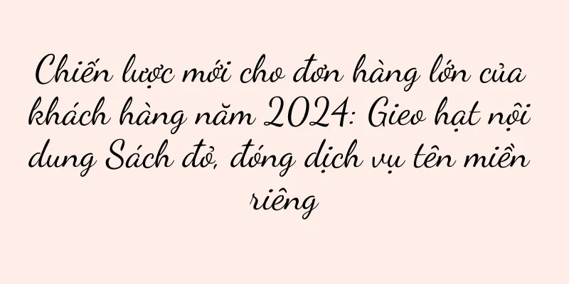 Chiến lược mới cho đơn hàng lớn của khách hàng năm 2024: Gieo hạt nội dung Sách đỏ, đóng dịch vụ tên miền riêng