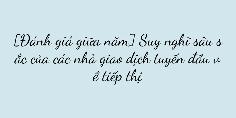 [Đánh giá giữa năm] Suy nghĩ sâu sắc của các nhà giao dịch tuyến đầu về tiếp thị
