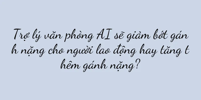 Trợ lý văn phòng AI sẽ giảm bớt gánh nặng cho người lao động hay tăng thêm gánh nặng?