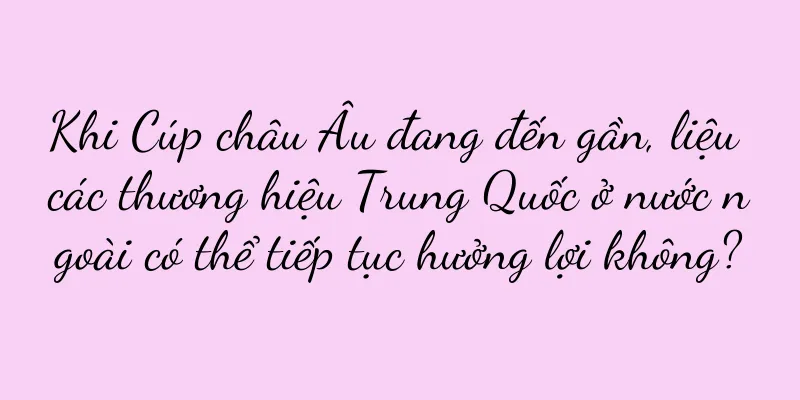 Khi Cúp châu Âu đang đến gần, liệu các thương hiệu Trung Quốc ở nước ngoài có thể tiếp tục hưởng lợi không?