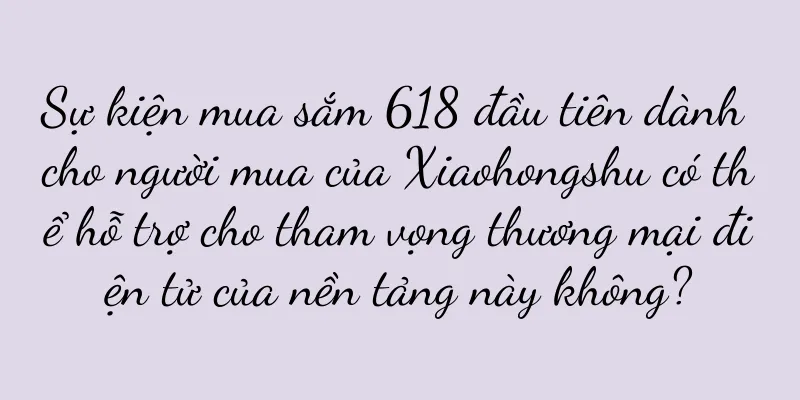 Sự kiện mua sắm 618 đầu tiên dành cho người mua của Xiaohongshu có thể hỗ trợ cho tham vọng thương mại điện tử của nền tảng này không?