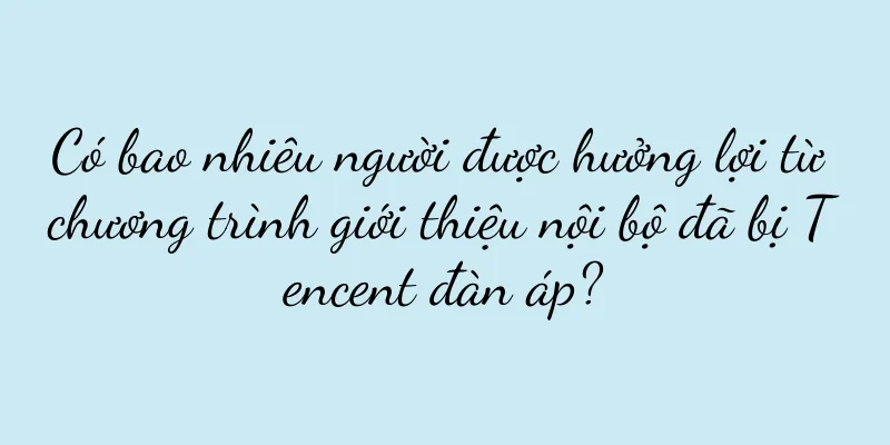 Có bao nhiêu người được hưởng lợi từ chương trình giới thiệu nội bộ đã bị Tencent đàn áp?