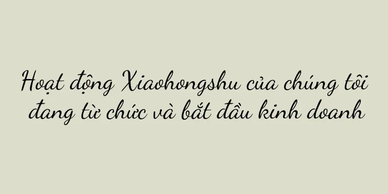 Hoạt động Xiaohongshu của chúng tôi đang từ chức và bắt đầu kinh doanh
