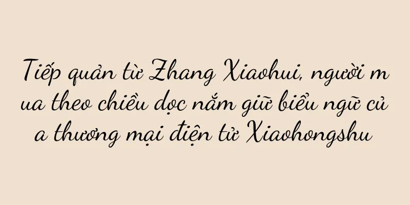 Tiếp quản từ Zhang Xiaohui, người mua theo chiều dọc nắm giữ biểu ngữ của thương mại điện tử Xiaohongshu