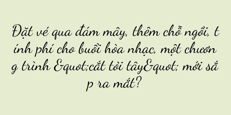 Đặt vé qua đám mây, thêm chỗ ngồi, tính phí cho buổi hòa nhạc, một chương trình "cắt tỏi tây" mới sắp ra mắt?