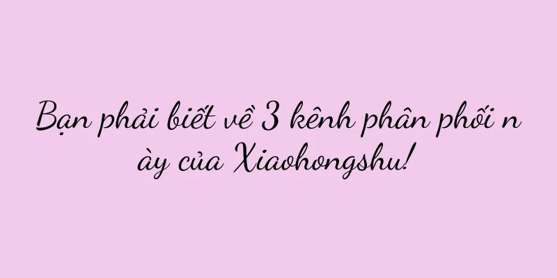 Bạn phải biết về 3 kênh phân phối này của Xiaohongshu!