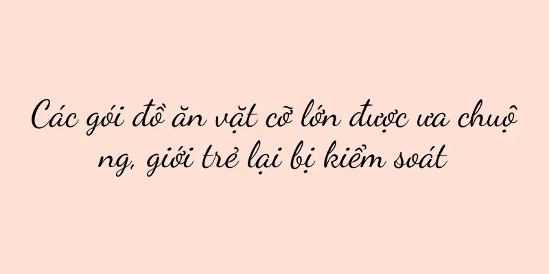 Các gói đồ ăn vặt cỡ lớn được ưa chuộng, giới trẻ lại bị kiểm soát