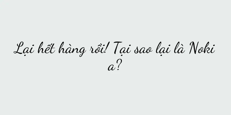 Lại hết hàng rồi! Tại sao lại là Nokia?