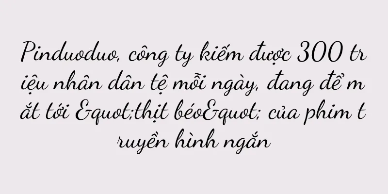 Pinduoduo, công ty kiếm được 300 triệu nhân dân tệ mỗi ngày, đang để mắt tới "thịt béo" của phim truyền hình ngắn