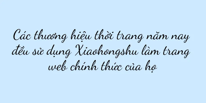 Các thương hiệu thời trang năm nay đều sử dụng Xiaohongshu làm trang web chính thức của họ