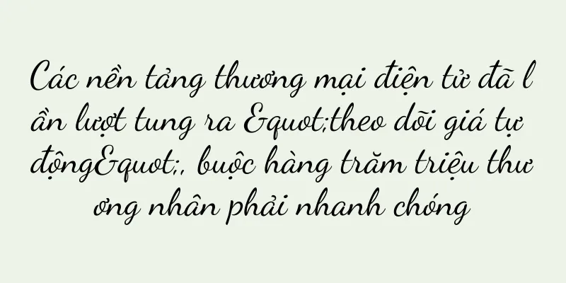 Các nền tảng thương mại điện tử đã lần lượt tung ra "theo dõi giá tự động", buộc hàng trăm triệu thương nhân phải nhanh chóng