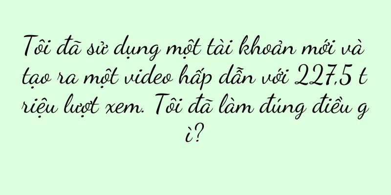 Tôi đã sử dụng một tài khoản mới và tạo ra một video hấp dẫn với 227,5 triệu lượt xem. Tôi đã làm đúng điều gì?