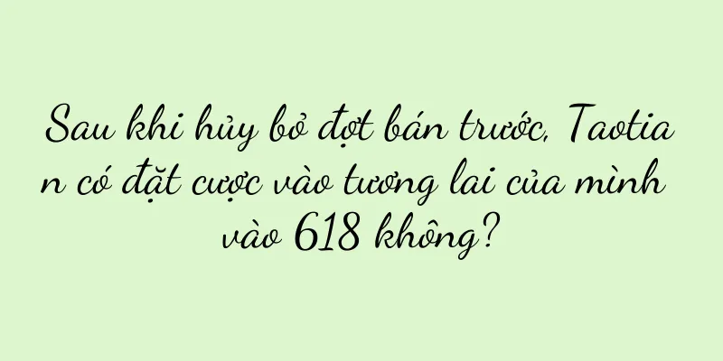 Sau khi hủy bỏ đợt bán trước, Taotian có đặt cược vào tương lai của mình vào 618 không?