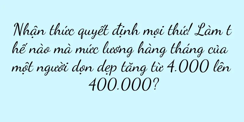 Nhận thức quyết định mọi thứ! Làm thế nào mà mức lương hàng tháng của một người dọn dẹp tăng từ 4.000 lên 400.000?