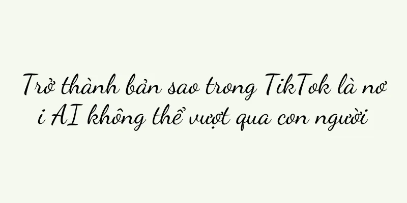 Trở thành bản sao trong TikTok là nơi AI không thể vượt qua con người