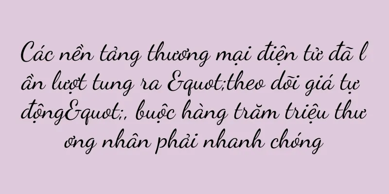 Các nền tảng thương mại điện tử đã lần lượt tung ra "theo dõi giá tự động", buộc hàng trăm triệu thương nhân phải nhanh chóng