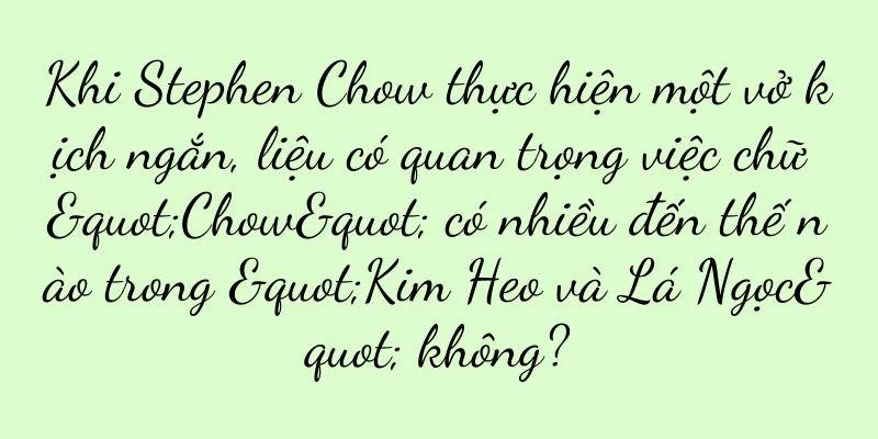 Khi Stephen Chow thực hiện một vở kịch ngắn, liệu có quan trọng việc chữ "Chow" có nhiều đến thế nào trong "Kim Heo và Lá Ngọc" không?