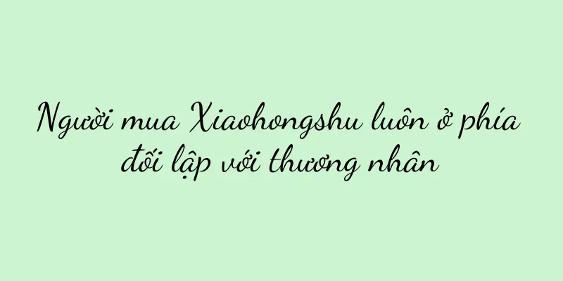 Người mua Xiaohongshu luôn ở phía đối lập với thương nhân