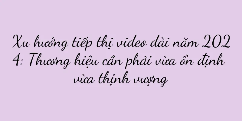 Xu hướng tiếp thị video dài năm 2024: Thương hiệu cần phải vừa ổn định vừa thịnh vượng
