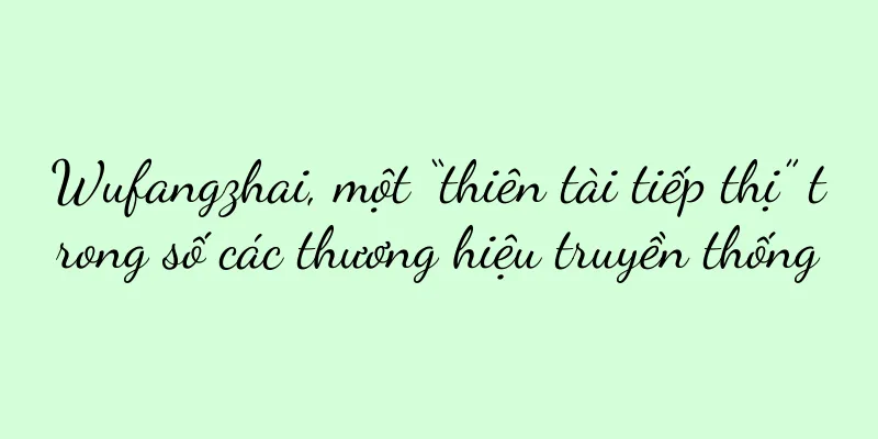 Wufangzhai, một “thiên tài tiếp thị” trong số các thương hiệu truyền thống