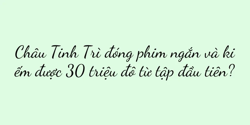 Châu Tinh Trì đóng phim ngắn và kiếm được 30 triệu đô từ tập đầu tiên?