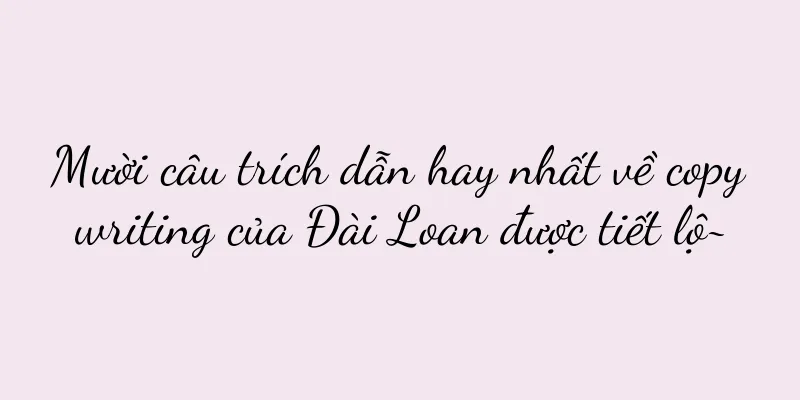 Mười câu trích dẫn hay nhất về copywriting của Đài Loan được tiết lộ~