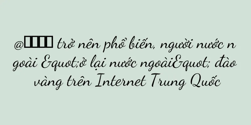 @基礎佑利 trở nên phổ biến, người nước ngoài "ở lại nước ngoài" đào vàng trên Internet Trung Quốc