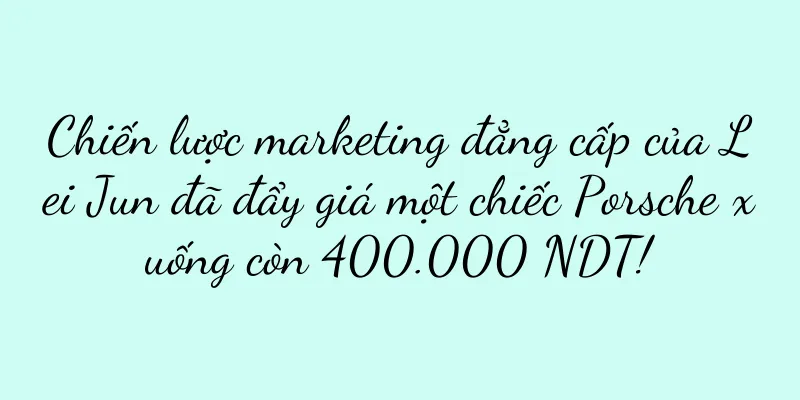 Chiến lược marketing đẳng cấp của Lei Jun đã đẩy giá một chiếc Porsche xuống còn 400.000 NDT!