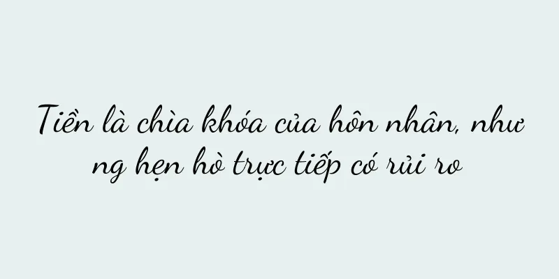 Tiền là chìa khóa của hôn nhân, nhưng hẹn hò trực tiếp có rủi ro