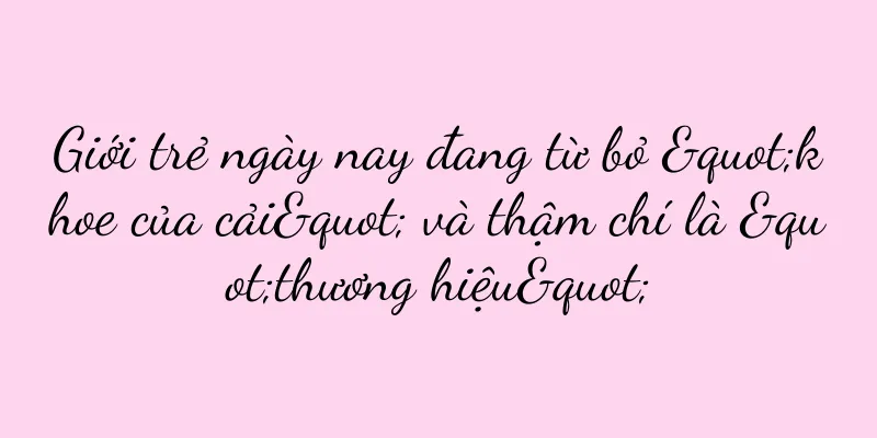 Giới trẻ ngày nay đang từ bỏ "khoe của cải" và thậm chí là "thương hiệu"