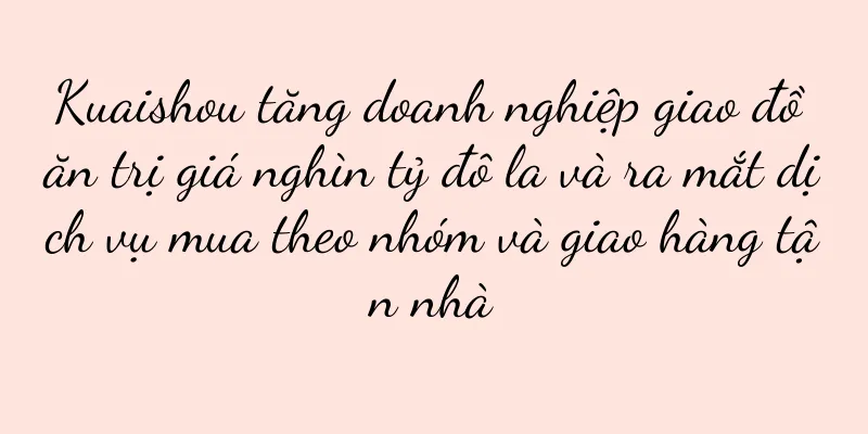 Kuaishou tăng doanh nghiệp giao đồ ăn trị giá nghìn tỷ đô la và ra mắt dịch vụ mua theo nhóm và giao hàng tận nhà